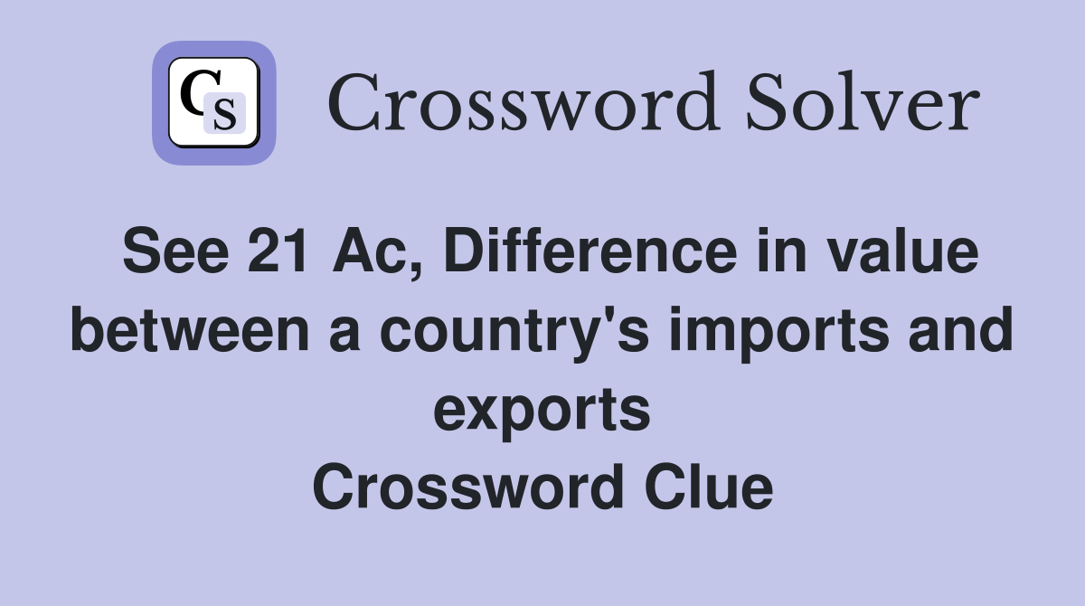 See 21 Ac, Difference in value between a country's imports and exports Crossword Clue