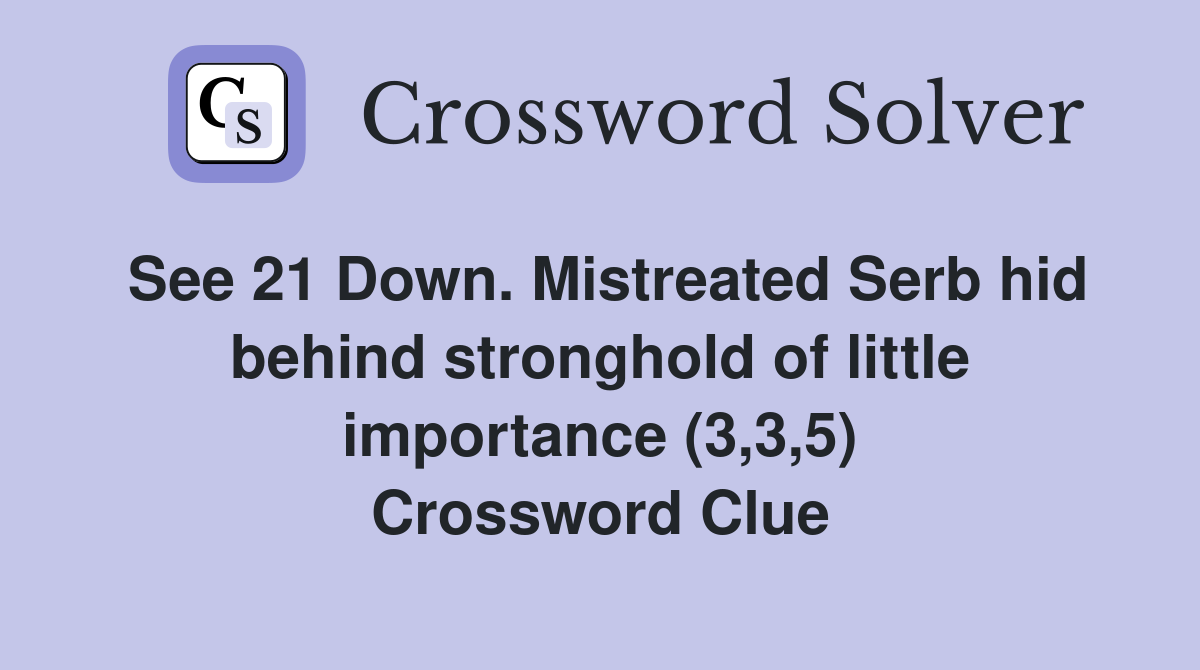 See 21 Down. Mistreated Serb hid behind stronghold of little importance (3,3,5) Crossword Clue