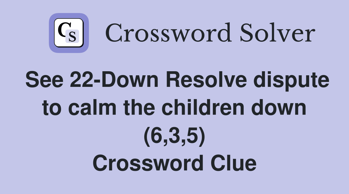 See 22-Down Resolve dispute to calm the children down (6,3,5) Crossword Clue