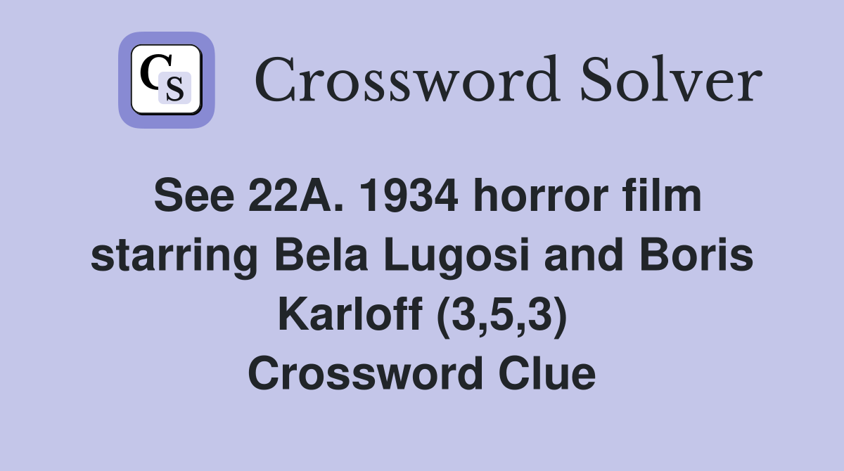 See 22A. 1934 horror film starring Bela Lugosi and Boris Karloff (3,5,3) Crossword Clue