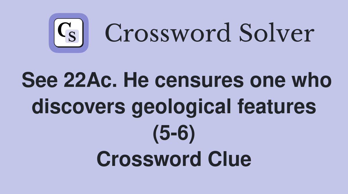 See 22Ac. He censures one who discovers geological features (5-6) Crossword Clue