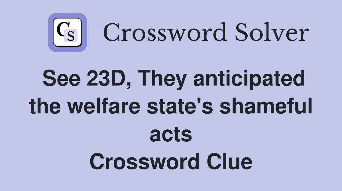 See 23D, They anticipated the welfare state's shameful acts Crossword Clue