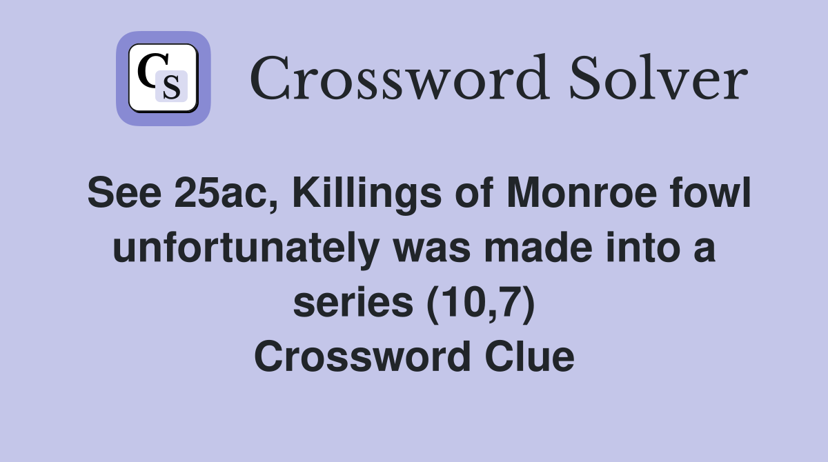 See 25ac, Killings of Monroe fowl unfortunately was made into a series (10,7) Crossword Clue