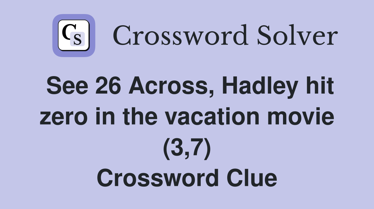 See 26 Across, Hadley hit zero in the vacation movie (3,7) Crossword Clue