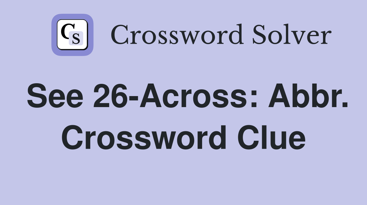 See 26-Across: Abbr. Crossword Clue