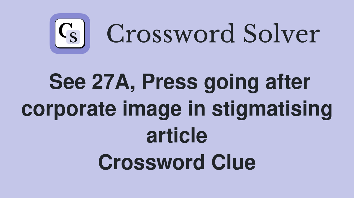 See 27A, Press going after corporate image in stigmatising article Crossword Clue
