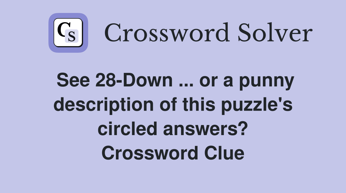 See 28-Down ... or a punny description of this puzzle's circled answers? Crossword Clue