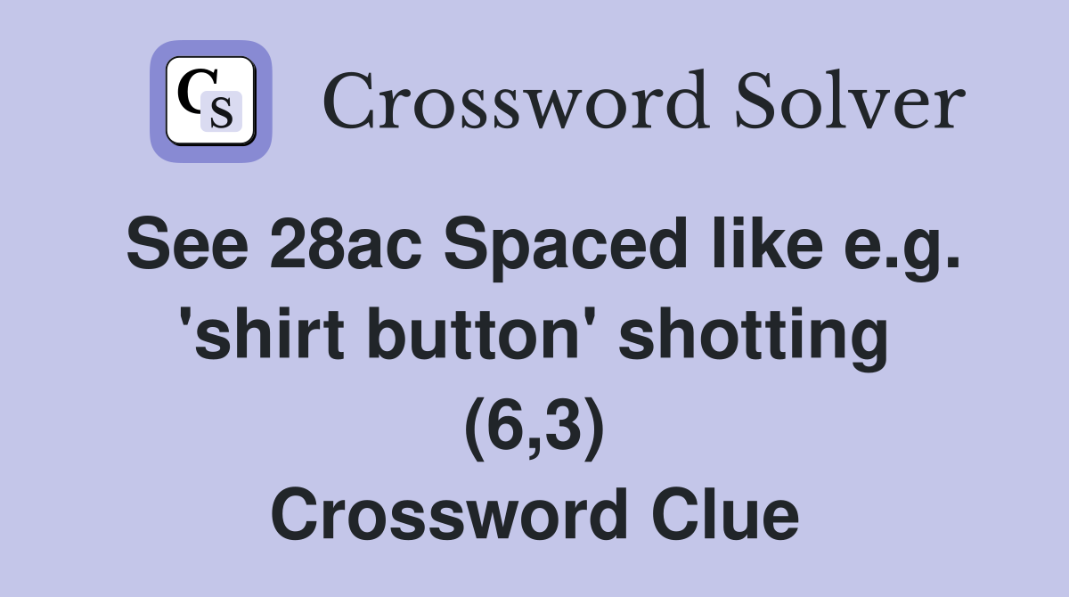See 28ac Spaced like e.g. 'shirt button' shotting (6,3) Crossword Clue