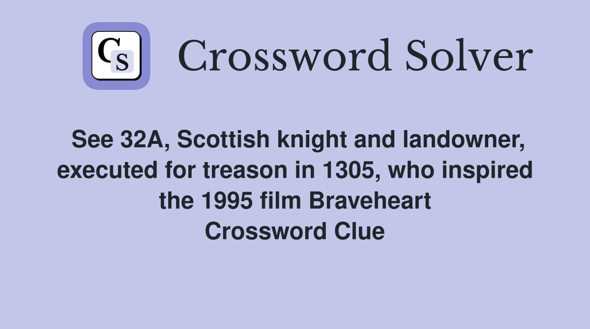 See 32A, Scottish knight and landowner, executed for treason in 1305, who inspired the 1995 film Braveheart Crossword Clue