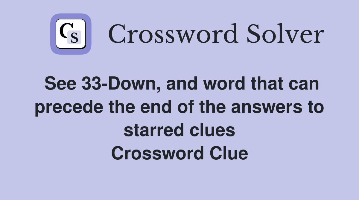 See 33-Down, and word that can precede the end of the answers to starred clues Crossword Clue