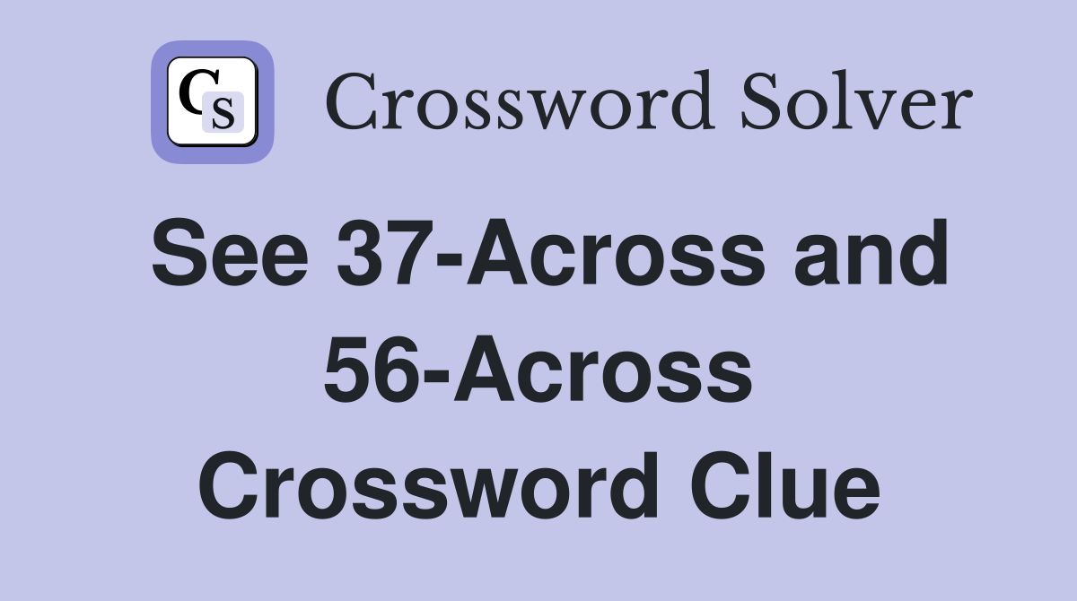 See 37-Across and 56-Across Crossword Clue