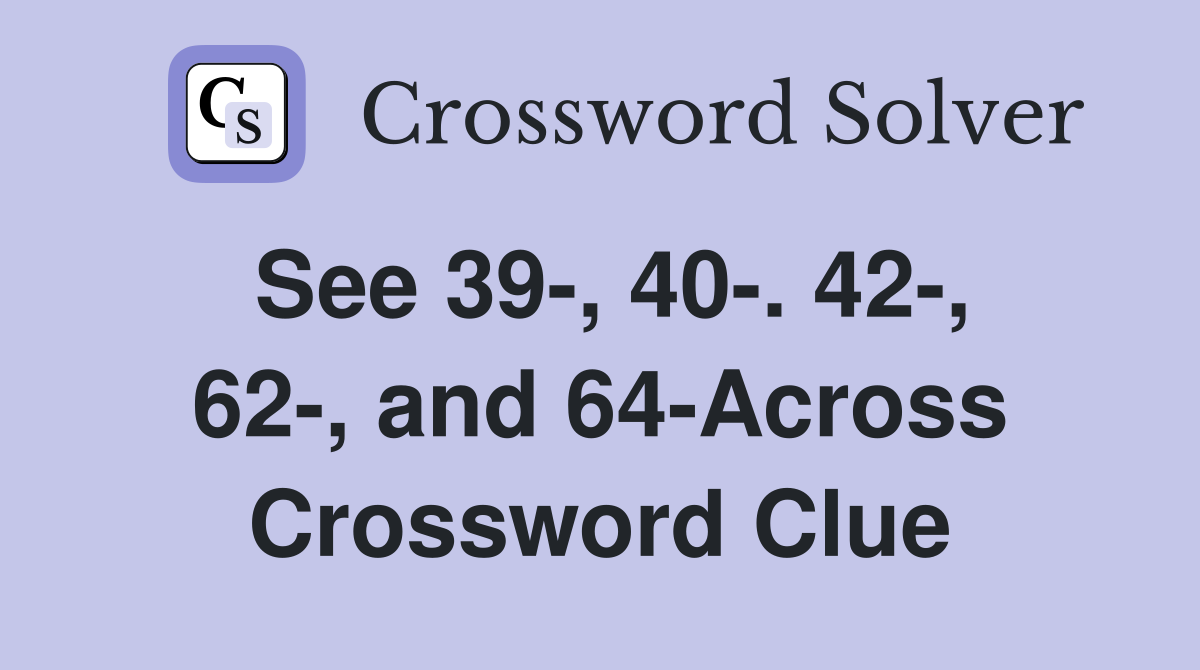 See 39-, 40-. 42-, 62-, and 64-Across Crossword Clue