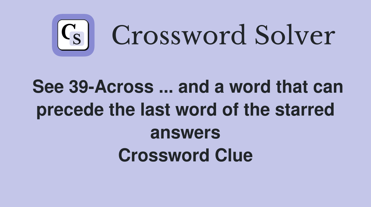 See 39-Across ... and a word that can precede the last word of the starred answers Crossword Clue