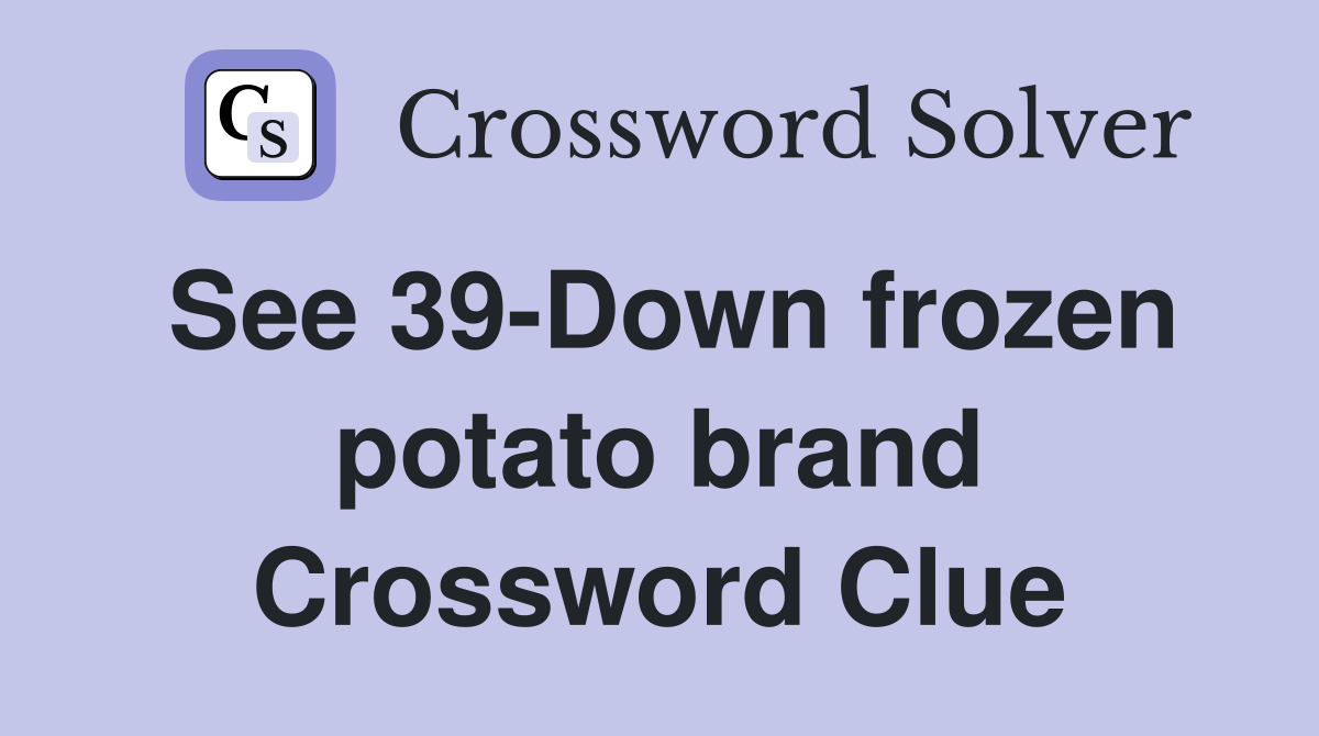 See 39-Down frozen potato brand Crossword Clue