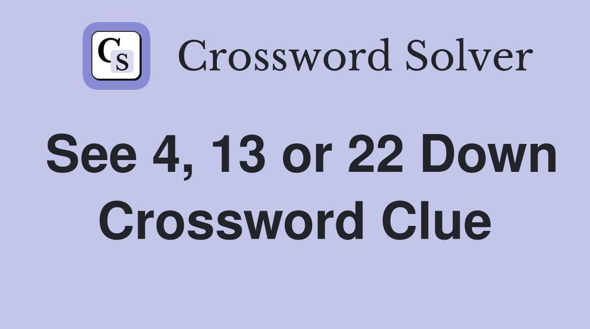 See 4, 13 or 22 Down Crossword Clue