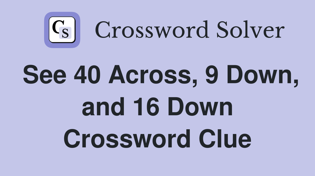 See 40 Across, 9 Down, and 16 Down Crossword Clue