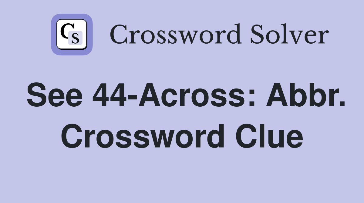 See 44-Across: Abbr. Crossword Clue