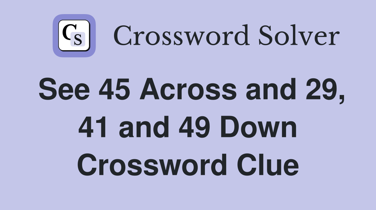 See 45 Across and 29, 41 and 49 Down Crossword Clue