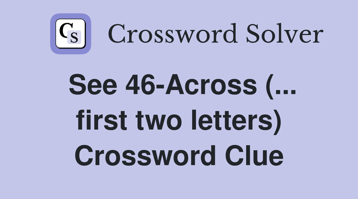See 46-Across (... first two letters) Crossword Clue