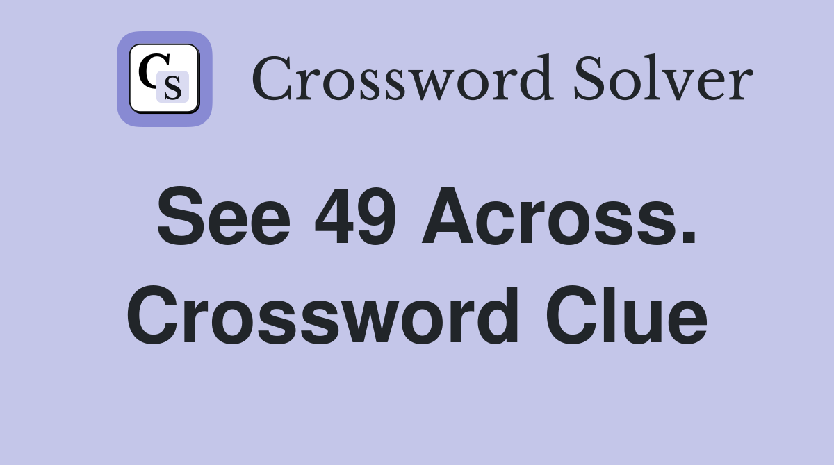 See 49 Across. Crossword Clue