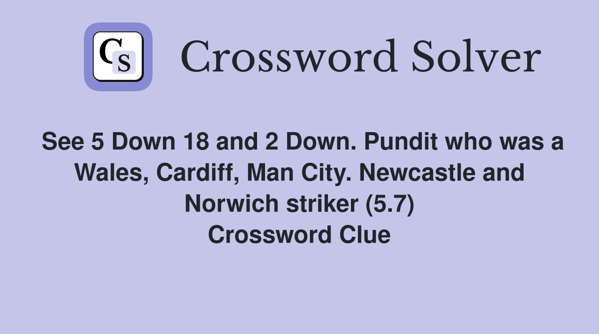 See 5 Down 18 and 2 Down. Pundit who was a Wales, Cardiff, Man City. Newcastle and Norwich striker (5.7) Crossword Clue