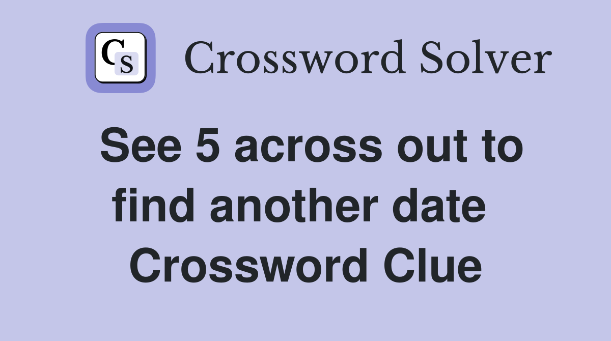 See 5 across out to find another date  Crossword Clue