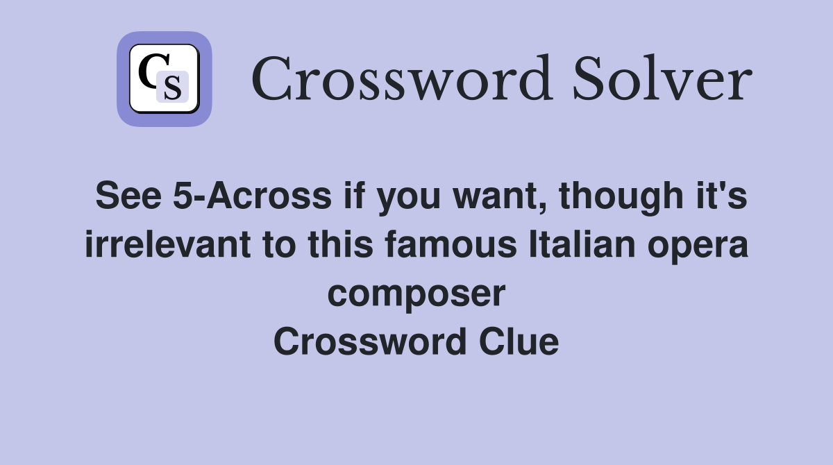 See 5-Across if you want, though it's irrelevant to this famous Italian opera composer Crossword Clue