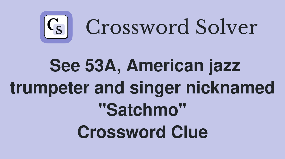 See 53A, American jazz trumpeter and singer nicknamed "Satchmo" Crossword Clue