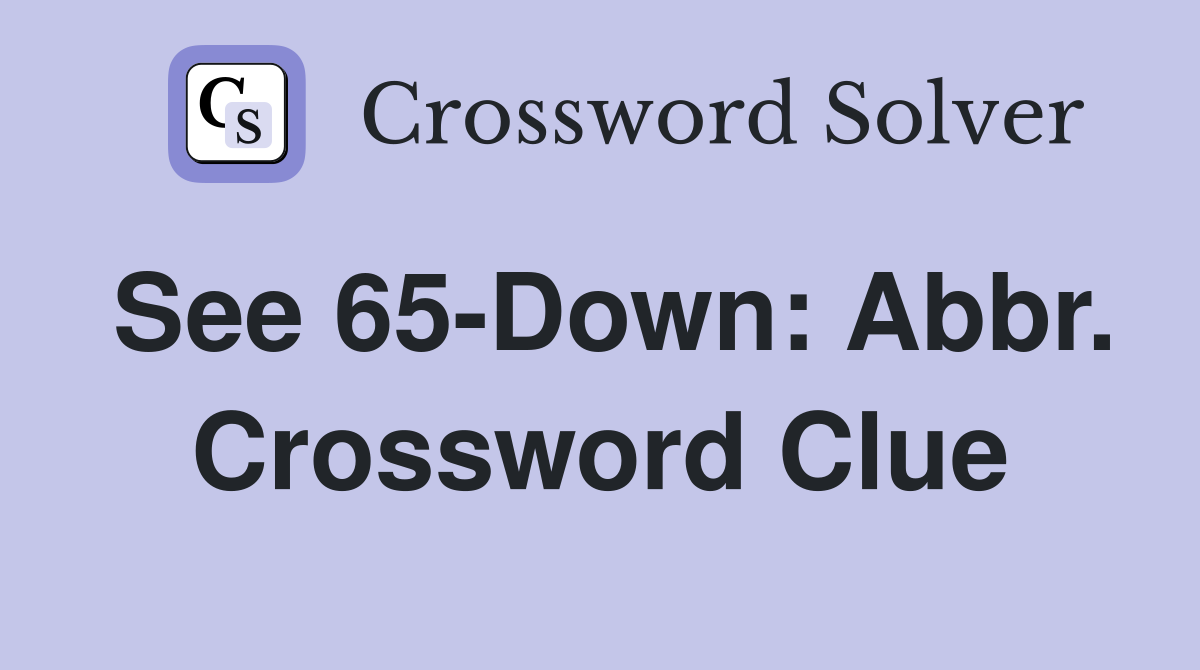 See 65-Down: Abbr. Crossword Clue