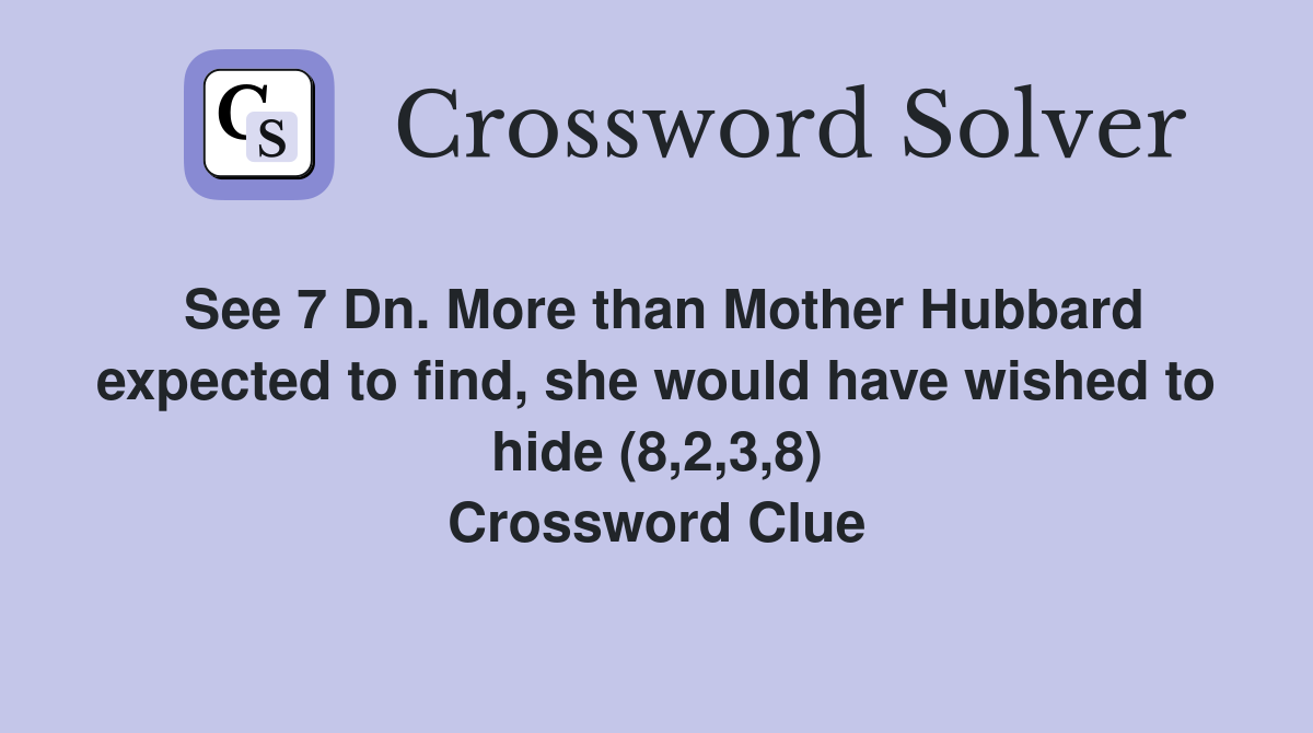 See 7 Dn. More than Mother Hubbard expected to find, she would have wished to hide (8,2,3,8) Crossword Clue