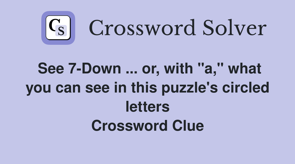 See 7-Down ... or, with "a," what you can see in this puzzle's circled letters Crossword Clue