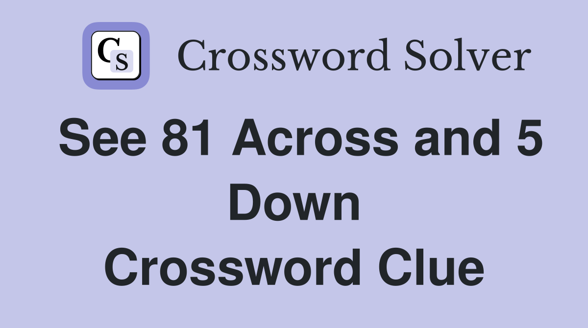 See 81 Across and 5 Down Crossword Clue