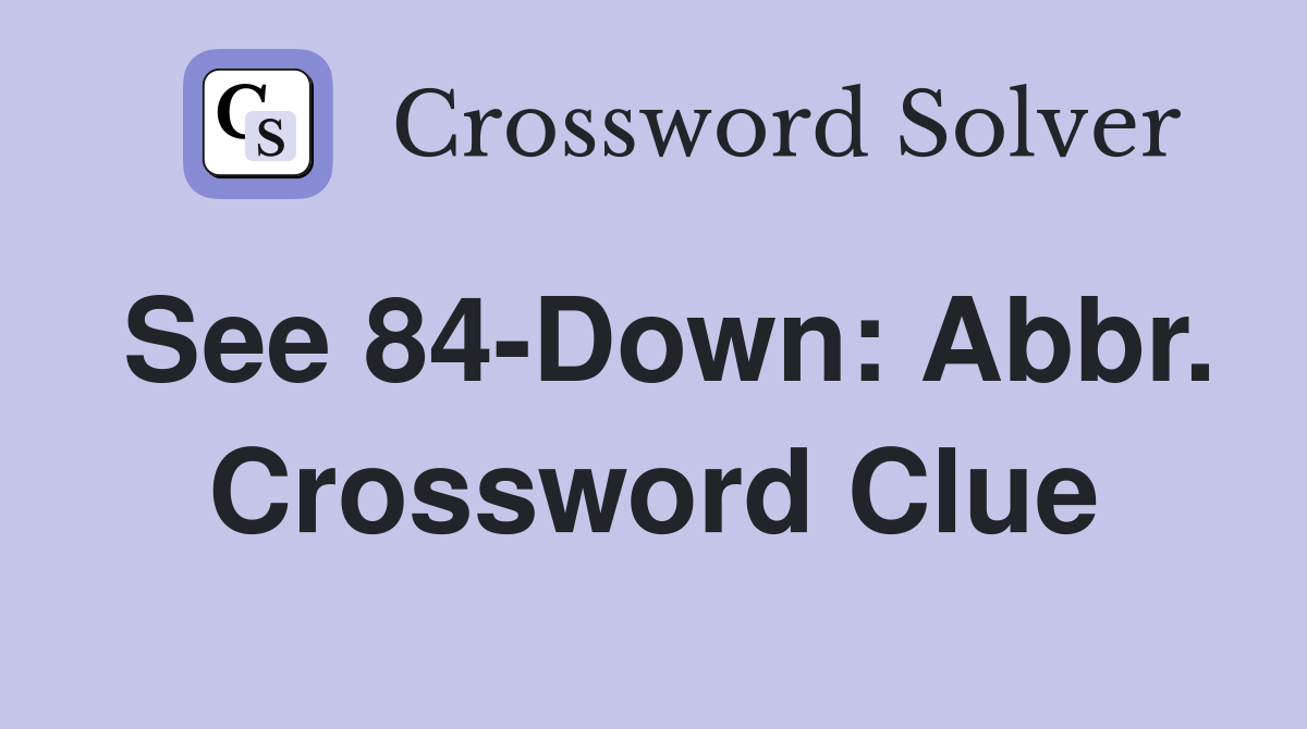 See 84-Down: Abbr. Crossword Clue
