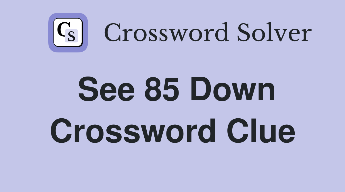 See 85 Down Crossword Clue