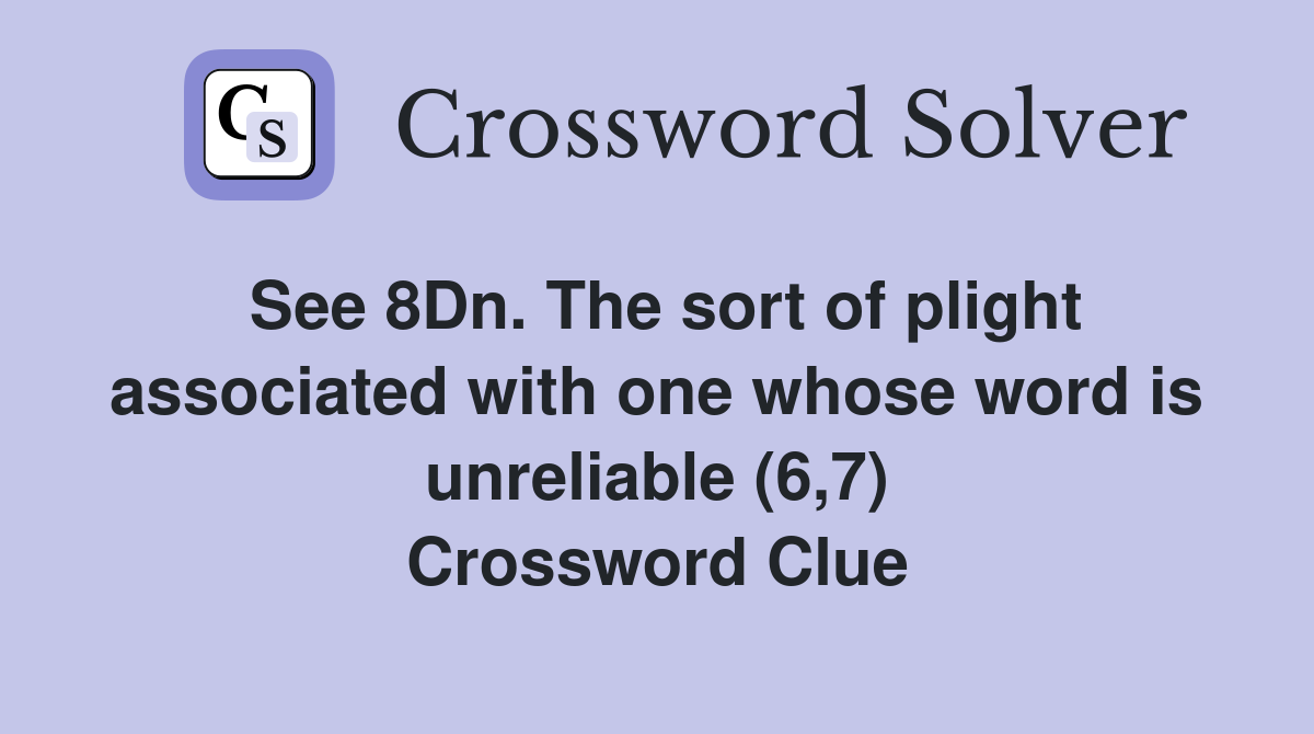 See 8Dn. The sort of plight associated with one whose word is unreliable (6,7) Crossword Clue