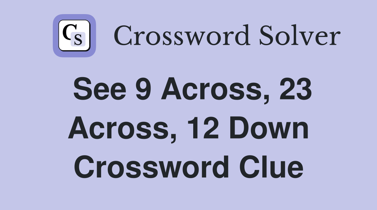 See 9 Across, 23 Across, 12 Down Crossword Clue