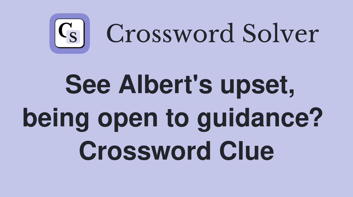See Albert's upset, being open to guidance?  Crossword Clue