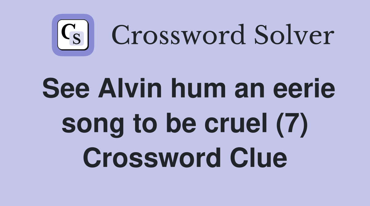 See Alvin hum an eerie song to be cruel (7) Crossword Clue