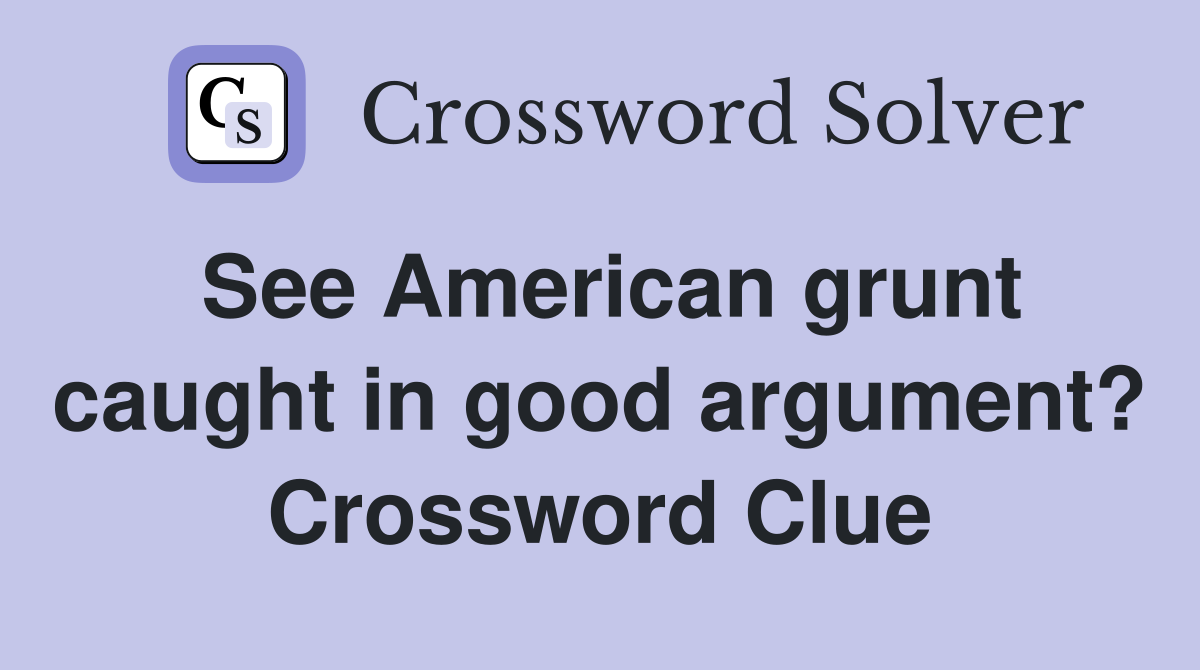 See American grunt caught in good argument? Crossword Clue