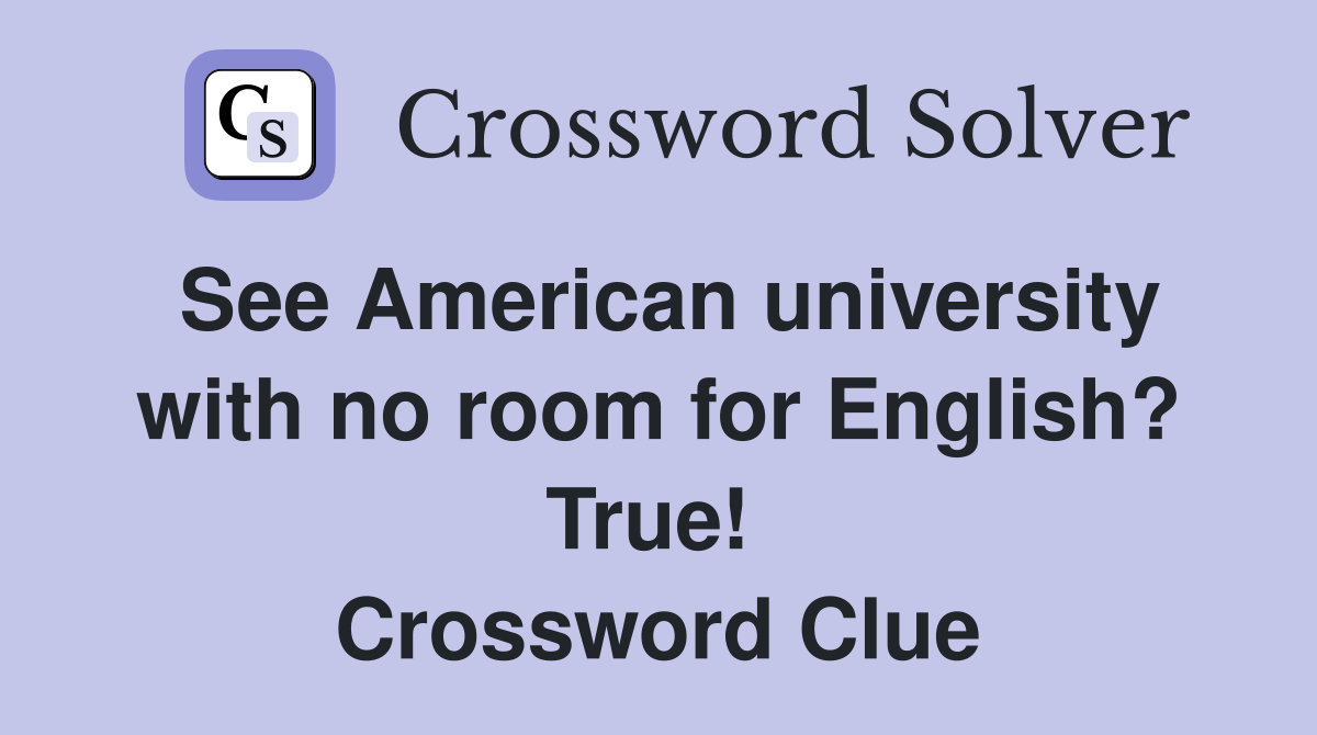 See American university with no room for English? True!  Crossword Clue