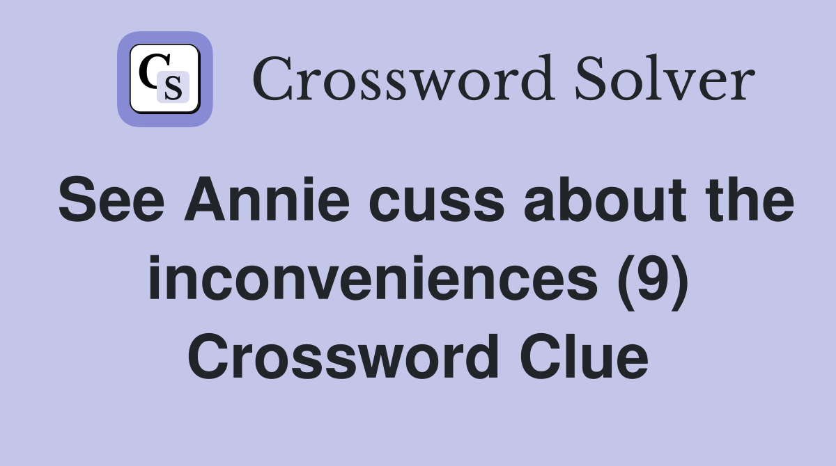 See Annie cuss about the inconveniences (9) Crossword Clue