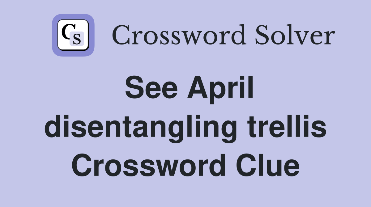 See April disentangling trellis Crossword Clue