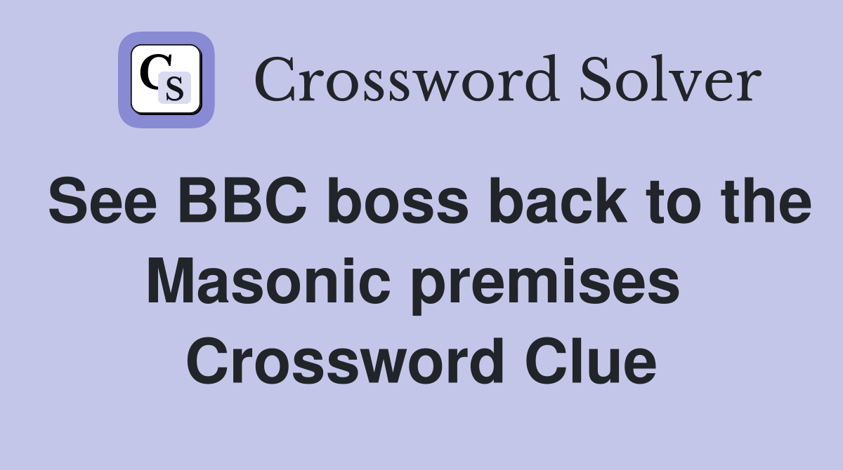 See BBC boss back to the Masonic premises  Crossword Clue