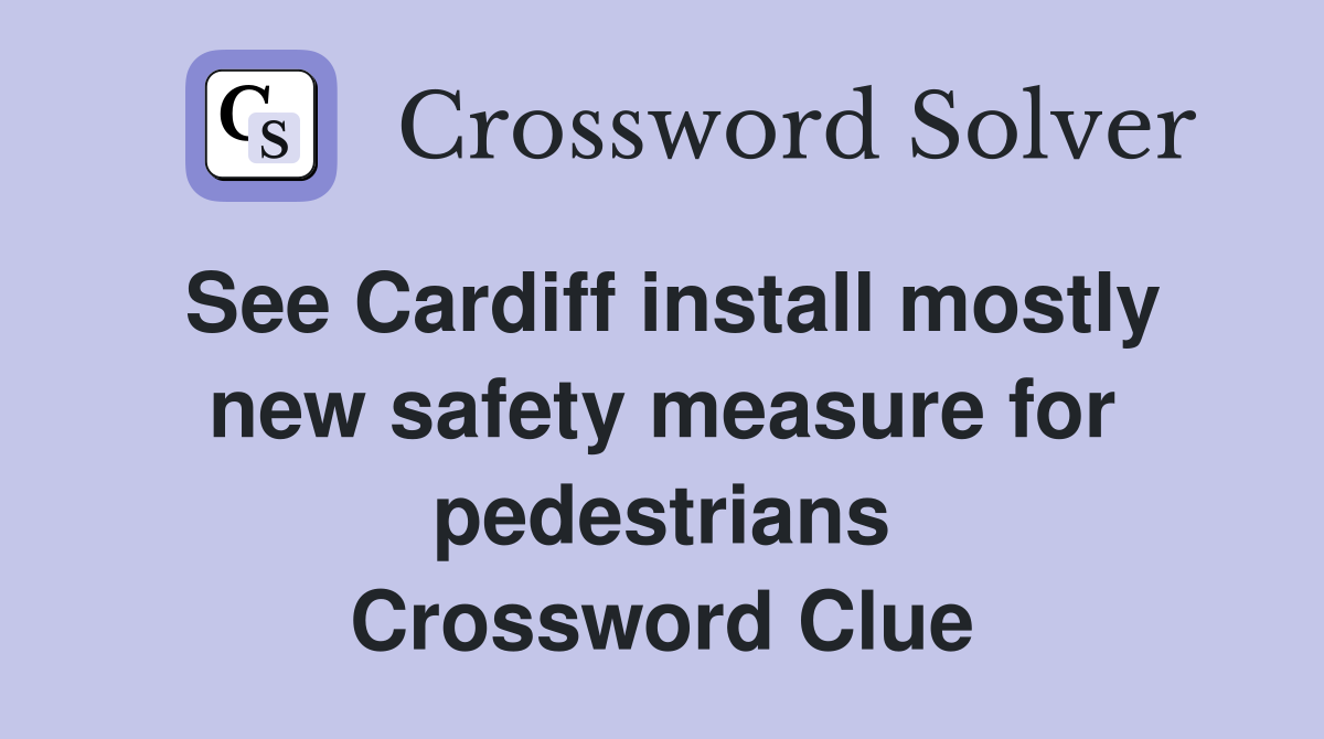 See Cardiff install mostly new safety measure for pedestrians Crossword Clue