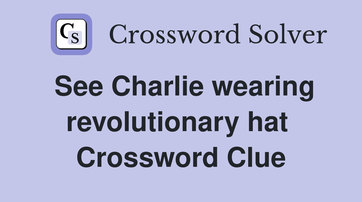 See Charlie wearing revolutionary hat  Crossword Clue