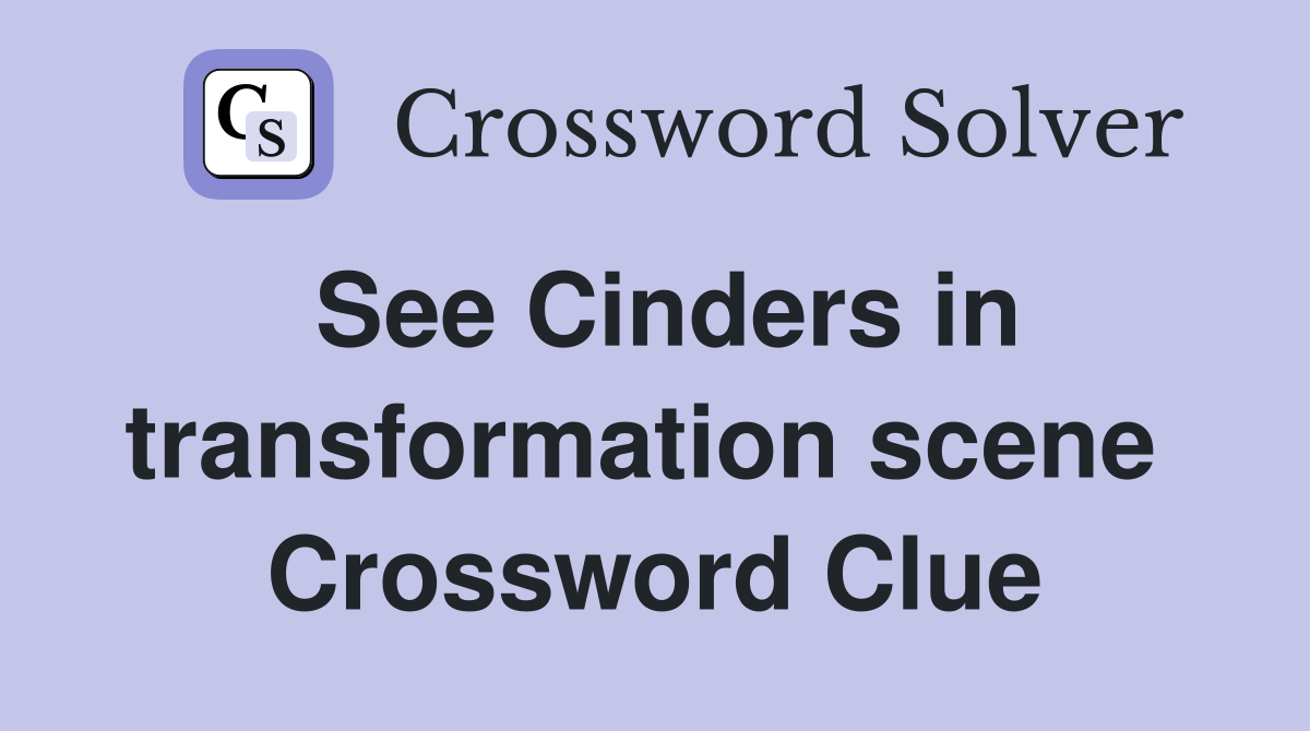 See Cinders in transformation scene  Crossword Clue
