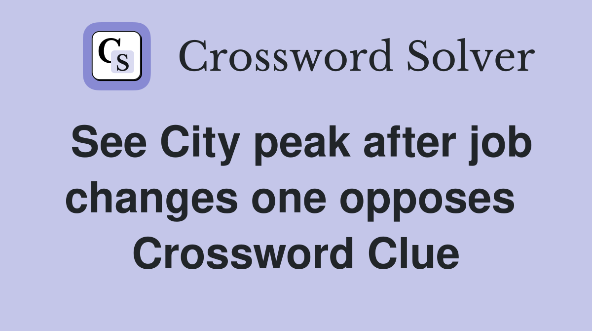 See City peak after job changes one opposes  Crossword Clue