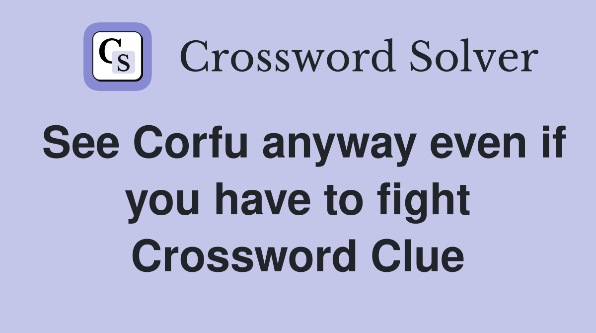 See Corfu anyway even if you have to fight Crossword Clue
