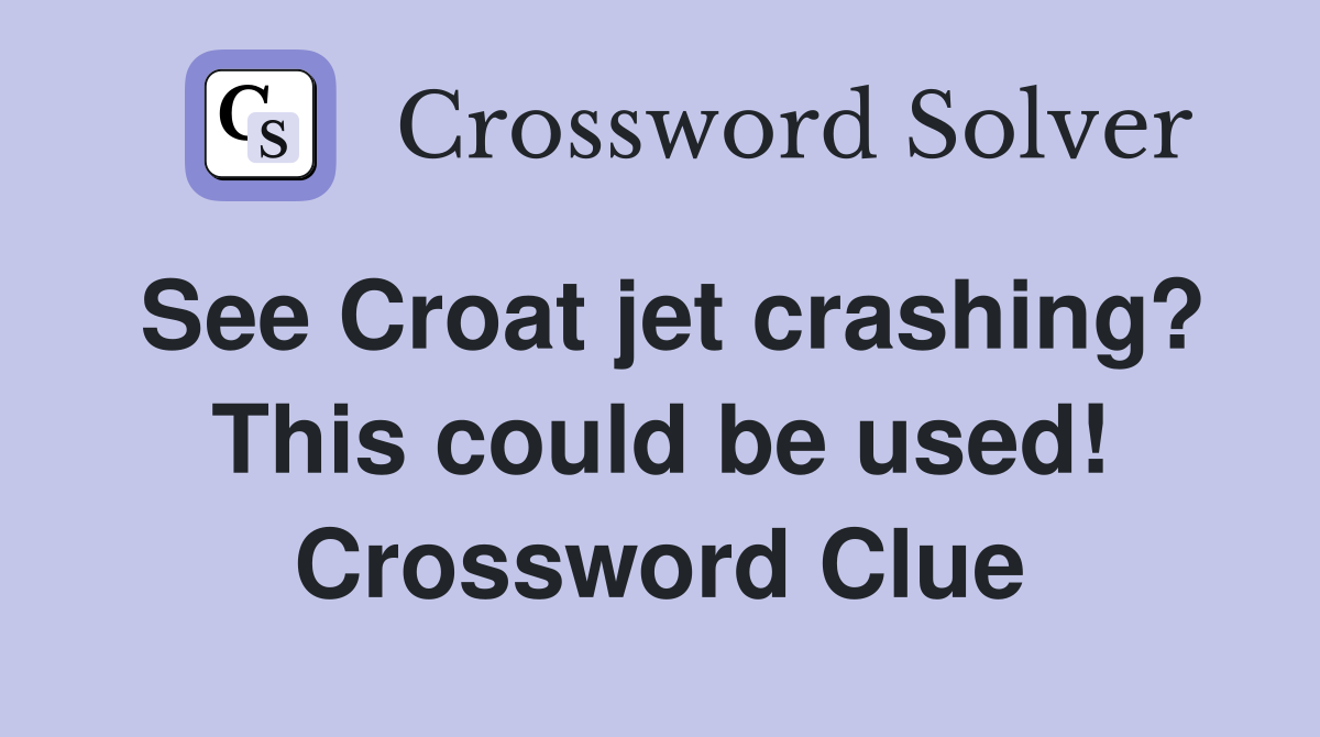 See Croat jet crashing? This could be used! Crossword Clue