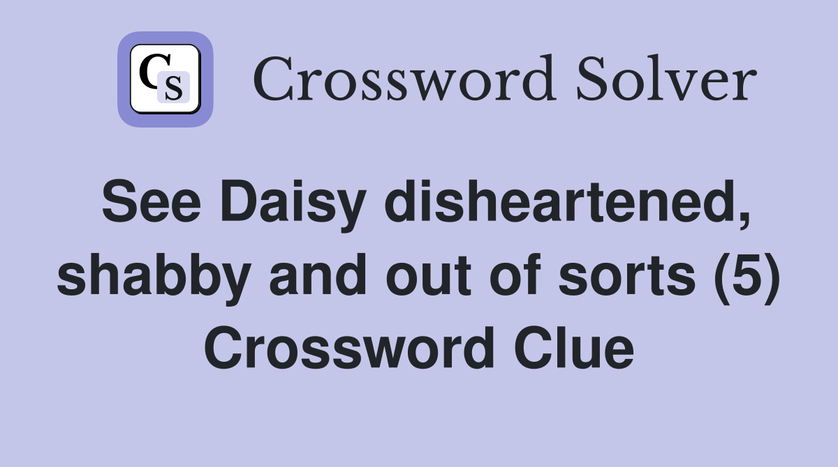 See Daisy disheartened, shabby and out of sorts (5) Crossword Clue